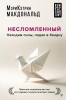 Несломленный. Находим силы, падая в бездну. Практики исцеления для тех кто пережил психологическую травму. Мэри-Кэтрин Макдональд 