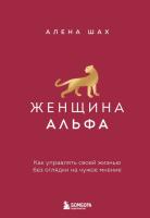 Женщина Альфа. Как управлять своей жизнью без оглядки на чужое мнение. Алена Шах
