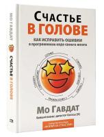 Счастье в голове. Как исправить ошибки в коде мозга. Мо Гавдат