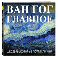 Ван Гог. Главное. Шедевры, которые потрясли мир.