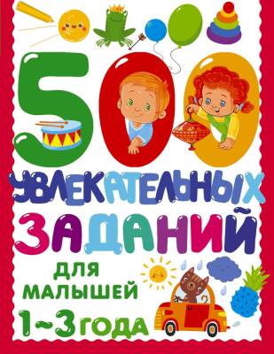 АСТ 500 заданий для малышей 500 увлекательных заданий для малышей 1-3 лет. Дмитриева В.Г.