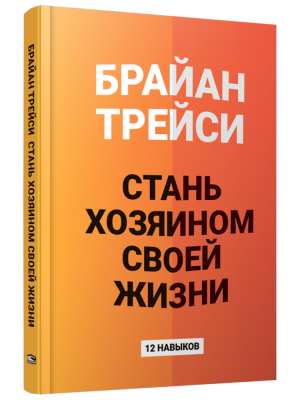 Стань хозяином своей жизни: 12 навыков. Брайан Трейси