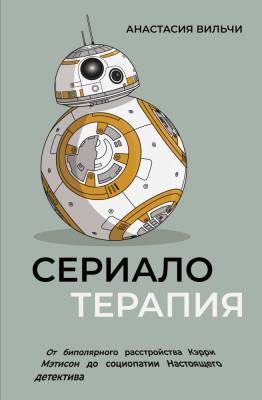 Сериалотерапия. От биполярного расстройства Кэрри Мэтисон до социопатии Настоящего детектива. Вильчи Анастасия Викторовна