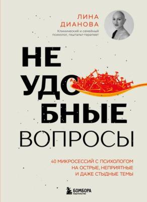 Неудобные вопросы. 40 микросессий с психологом на острые, неприятные и даже стыдные темы. Лина Дианова