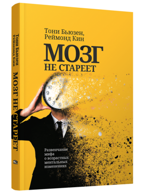 Мозг не стареет: Развенчание мифа о возрастных ментальных изменениях. Тони Бьюзен, Реймонд Кин