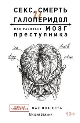 АСТ ТайныПрофессионалов Секс, смерть и галоперидол. Как работает мозг преступника. Бажмин М.Л.