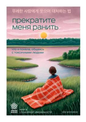Эл Эксмо Springbooks. Прекратите меня ранить. Что я поняла, общаясь с токсичными людьми. Мунчжон Ч