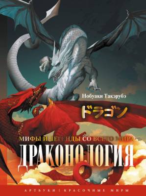 АСТ АртбукиКрасочныеМиры Драконология. Мифы и легенды со всего мира. Нобуаки Т.