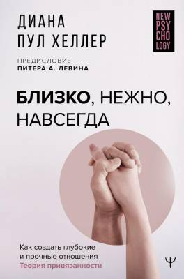 АСТ NewPsychology Близко, нежно, навсегда. Как создать глубокие и прочные отношения. Теория привяза