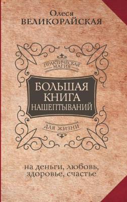 АСТ ПрактичМагияЖизни Большая книга нашептываний. На деньги, любовь, здоровье и счастье. Великорайс