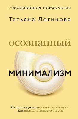 АСТ ОсознаннаяПсихология Осознанный минимализм. От хаоса в доме - к смыслу в жизни, или принцип дос