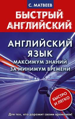 АСТ Матвеев БыстрАнгл. Английский язык: максимум знаний за минимум времени. Матвеев С.А.