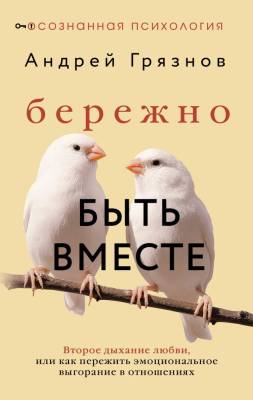 АСТ ОсознаннаяПсихология Бережно быть вместе. Второе дыхание любви, или как пережить эмоциональное