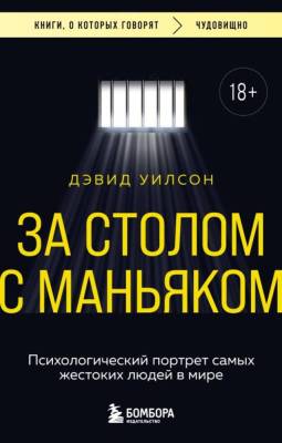 За столом с маньяком. Психологический портрет самых жестоких людей в мире. Дэвид Уилсон 