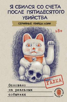 Купить книгу Я сбился со счета после пятидесятого убийства. Серийные убийцы Азии. Основано на реальных событиях. Галка В БУКВАЕШКА