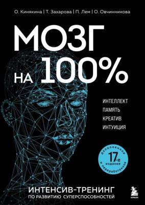 Мозг на 100 %. Интеллект. Память. Креатив. Интуиция. Интенсив-тренинг по развитию суперспособностей. О. Кинякина, Т. Захарова, П. Лем, О. Овчинникова