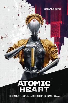 Купить АСТ АтомноеСердце Atomic Heart. Предыстория ?Предприятия 3826?. Хорф Х. В БУКВАЕШКА