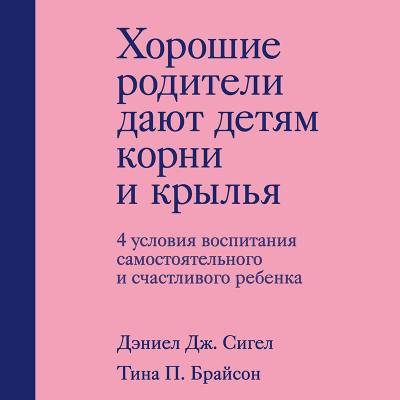 Эл Эксмо Психология.Родители. Хорошие родители дают детям корни и крылья. 4 условия воспитания само
