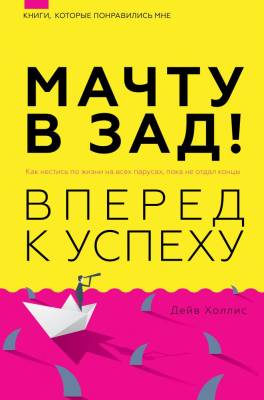 АСТ КнигиКоторыеПонравилисьМн Мачту в зад! Вперёд к успеху. Как нестись по жизни на всех парусах, п
