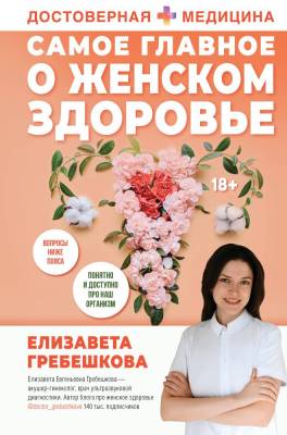 АСТ ДостовернаяМедицина Самое главное о женском здоровье. Вопросы ниже пояса. Гребешкова Е.Е.