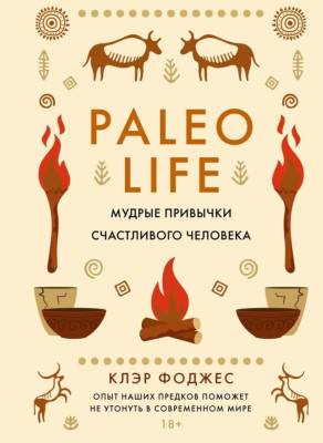 Paleo life. Мудрые привычки счастливого человека. Клэр Фоджес