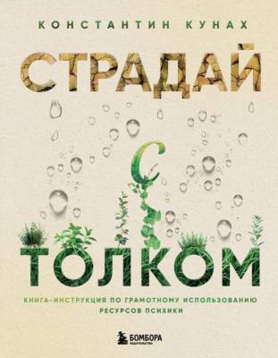 Страдай с толком. Книга-инструкция по грамотному использованию ресурсов психики. Константин Кунах