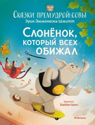 Мах ЧудКниДляМал. Слонёнок, который всех обижал. Сказки премудрой совы.Шмитт
