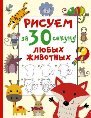 АСТ Рисуем(за 30 секунд) Рисуем за 30 секунд любых животных. Дмитриева В.Г.
