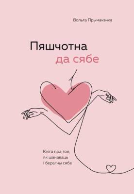 Пяшчотна да сябе. Кніга пра тое, як шанаваць і берагчы сябе. Вольга Прымачэнка