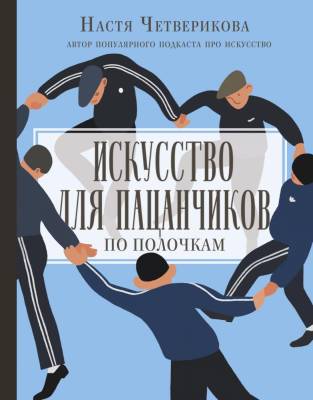 АСТ История&НаукаРунета(Лекци Искусство для пацанчиков. По полочкам. Четверикова А.В.