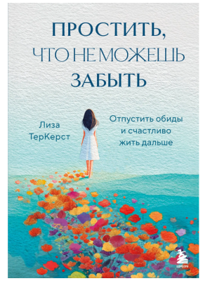 Эл Эксмо ПсихБест. Простить, что не можешь забыть. Отпустить обиды и счастливо жить дальше. Лиза Те