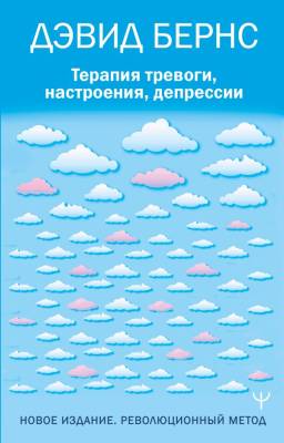 Терапия тревоги, настроения, депрессии. Новое издание. Революционный метод. Дэвид Бернс