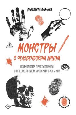 Купить книгу Монстры с человеческим лицом: психология преступлений с предисловием Михаила Бажмина. Павлова Елизавета Анатольевна В БУКВАЕШКА