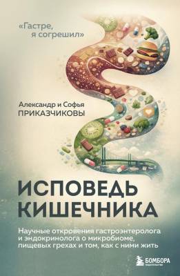 Исповедь кишечника. Научные откровения гастроэнтеролога и эндокринолога о микробиоме, пищевых грехах и том, как с ними жить. Александр Приказчиков , Софья Приказчикова