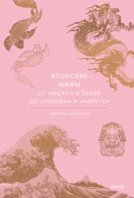 Эл Эксмо Мифы от и до. Японские мифы. От кицунэ и ёкаев до "Звонка" и "Наруто". Джошуа Фридман