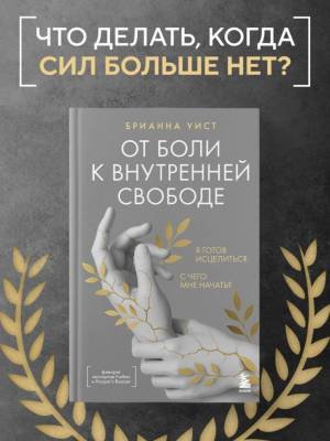 От боли к внутренней свободе. Я готов исцелиться. С чего мне начать? Брианна Уист.