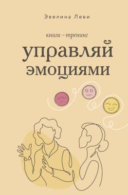 Управляй эмоциями. Книга-тренинг. Леви Эвелина