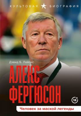 Алекс Фергюсон. Человек за маской легенды. Дэвид Лайонс